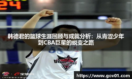 韩德君的篮球生涯回顾与成就分析：从青涩少年到CBA巨星的蜕变之路