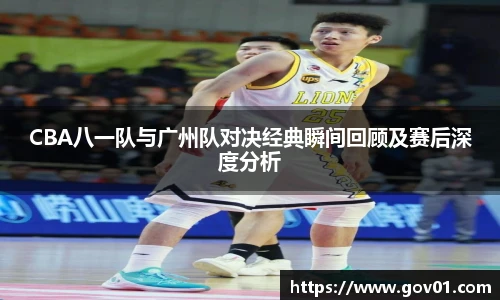 CBA八一队与广州队对决经典瞬间回顾及赛后深度分析
